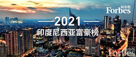 印尼四大家族|福布斯发布2021印尼富豪榜，上榜者财富总额增至创。